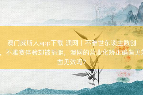 澳门威斯人app下载 澳网｜不雅世东谈主数创新高，不雅赛体验却被捐躯，澳网的营业化矫正确凿见效吗？