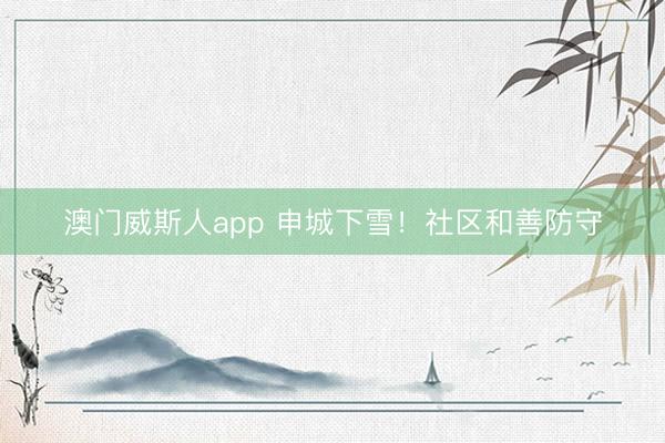 澳门威斯人app 申城下雪！社区和善防守