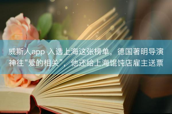 威斯人app 入选上海这张榜单，德国著明导演神往“爱的相关”，他还给上海馄饨店雇主送票