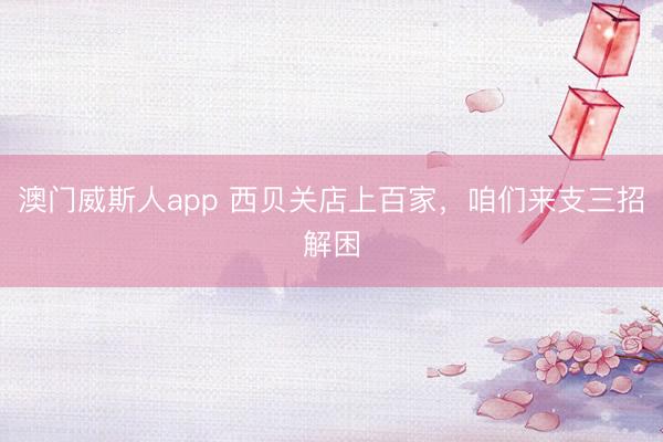 澳门威斯人app 西贝关店上百家，咱们来支三招解困