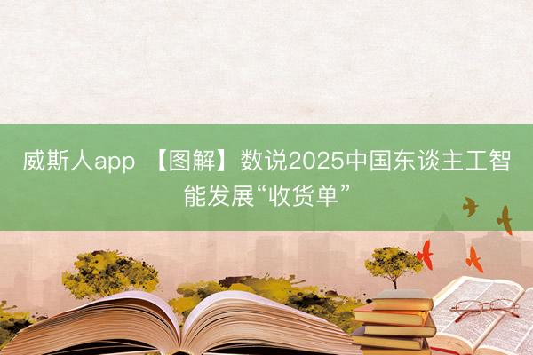 威斯人app 【图解】数说2025中国东谈主工智能发展“收货单”