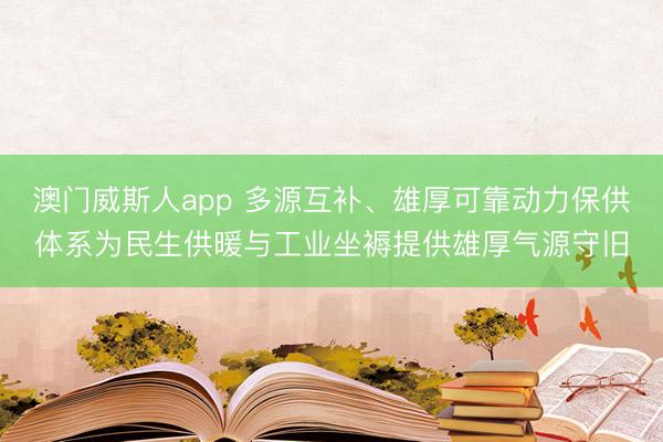 澳门威斯人app 多源互补、雄厚可靠动力保供体系为民生供暖与工业坐褥提供雄厚气源守旧