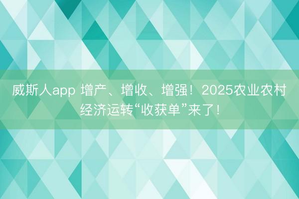 威斯人app 增产、增收、增强！2025农业农村经济运转“收获单”来了！