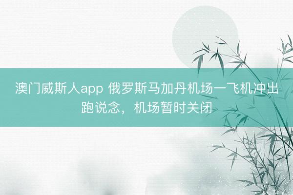 澳门威斯人app 俄罗斯马加丹机场一飞机冲出跑说念，机场暂时关闭