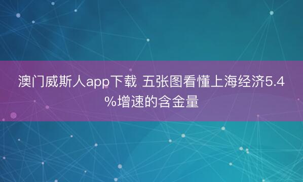 澳门威斯人app下载 五张图看懂上海经济5.4%增速的含金量