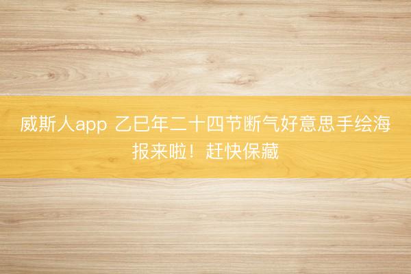 威斯人app 乙巳年二十四节断气好意思手绘海报来啦！赶快保藏