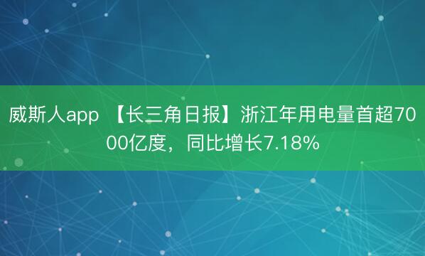 威斯人app 【长三角日报】浙江年用电量首超7000亿度，同比增长7.18%