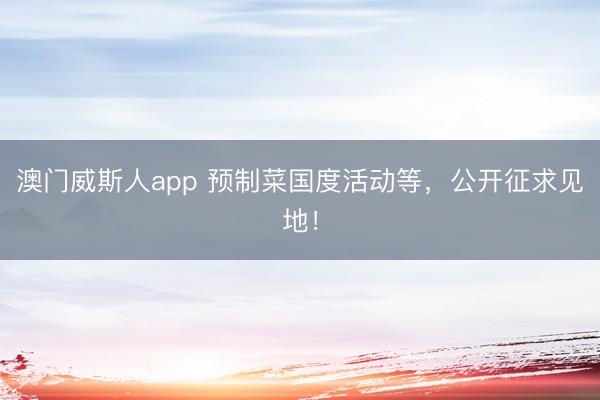 澳门威斯人app 预制菜国度活动等，公开征求见地！