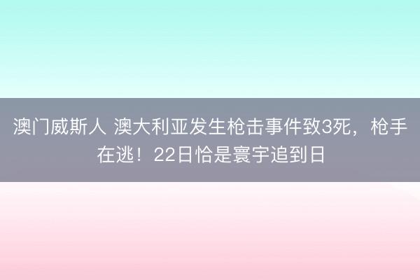 澳门威斯人 澳大利亚发生枪击事件致3死，枪手在逃！22日恰是寰宇追到日