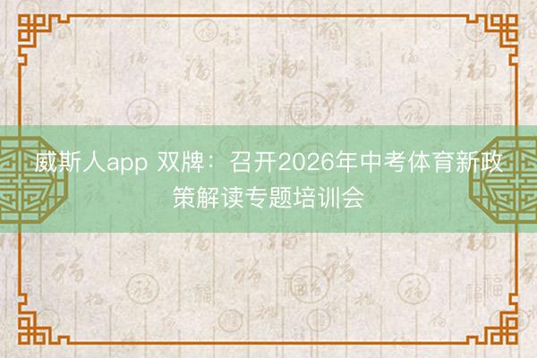 威斯人app 双牌：召开2026年中考体育新政策解读专题培训会