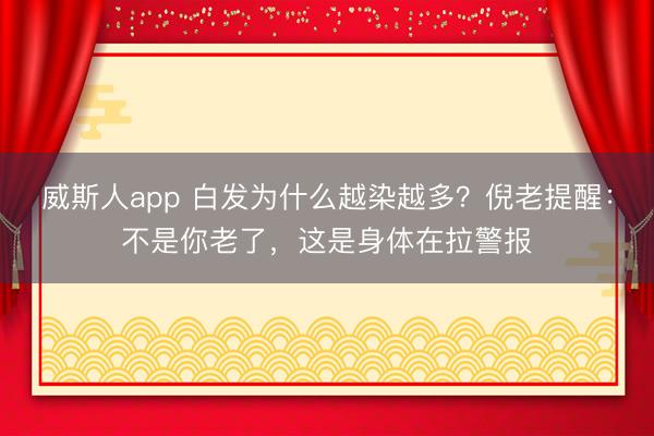 威斯人app 白发为什么越染越多?倪老提醒:不是你老了,这是身体在拉警报