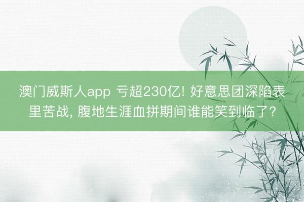 澳门威斯人app 亏超230亿! 好意思团深陷表里苦战, 腹地生涯血拼期间谁能笑到临了?