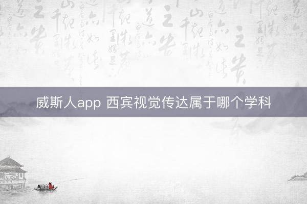 威斯人app 西宾视觉传达属于哪个学科