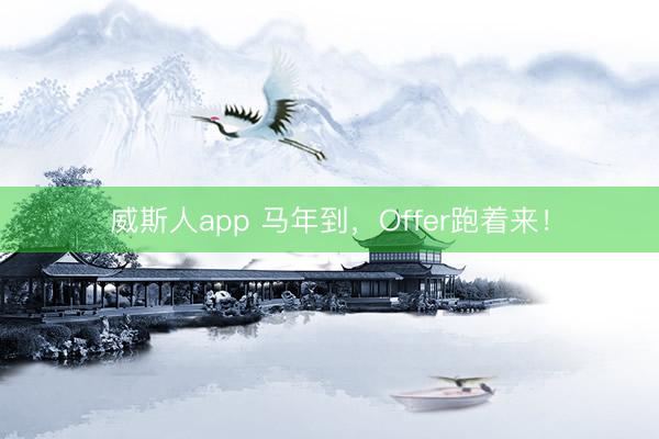 威斯人app 马年到，Offer跑着来！
