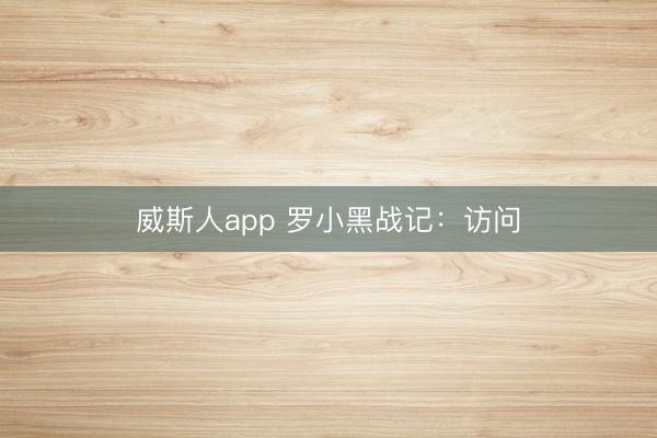 威斯人app 罗小黑战记:访问