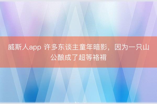 威斯人app 许多东谈主童年暗影,因为一只山公酿成了超等袼褙
