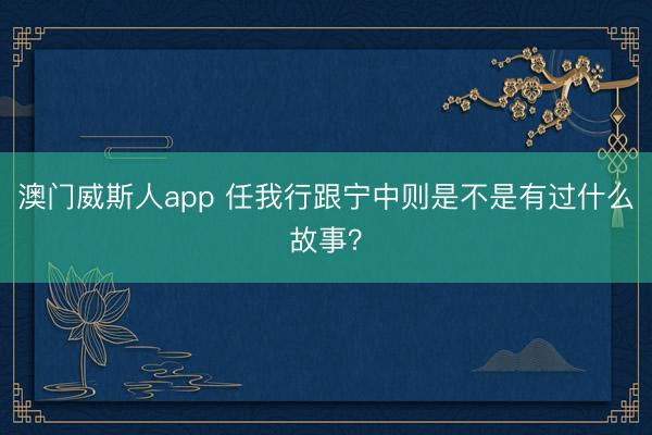 澳门威斯人app 任我行跟宁中则是不是有过什么故事？