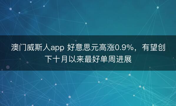 澳门威斯人app 好意思元高涨0.9%，有望创下十月以来最好单周进展