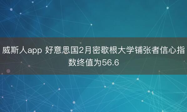 威斯人app 好意思国2月密歇根大学铺张者信心指数终值为56.6