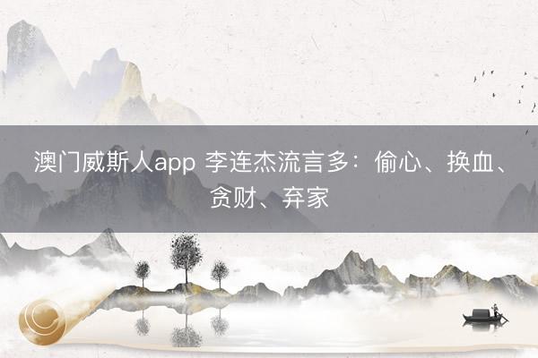 澳门威斯人app 李连杰流言多：偷心、换血、贪财、弃家