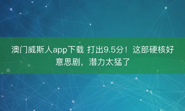 澳门威斯人app下载 打出9.5分！这部硬核好意思剧，潜力太猛了