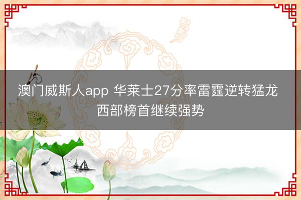 澳门威斯人app 华莱士27分率雷霆逆转猛龙 西部榜首继续强势