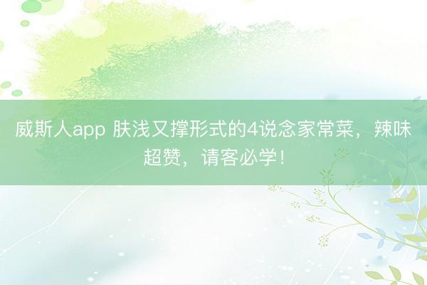 威斯人app 肤浅又撑形式的4说念家常菜,辣味超赞,请客必学!