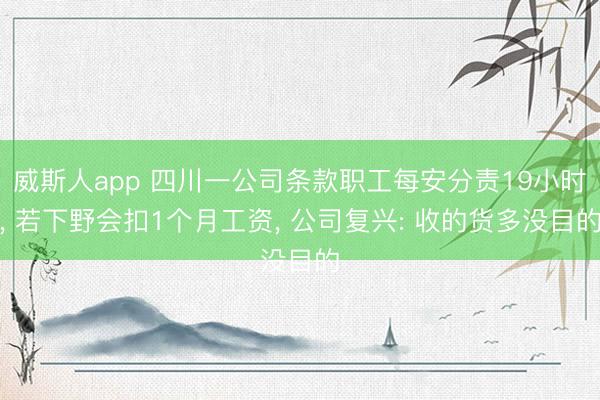 威斯人app 四川一公司条款职工每安分责19小时， 若下野会扣1个月工资， 公司复兴: 收的货多没目的