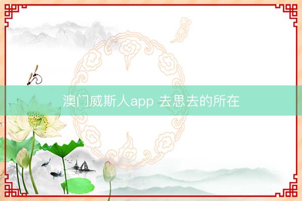 澳门威斯人app 去思去的所在