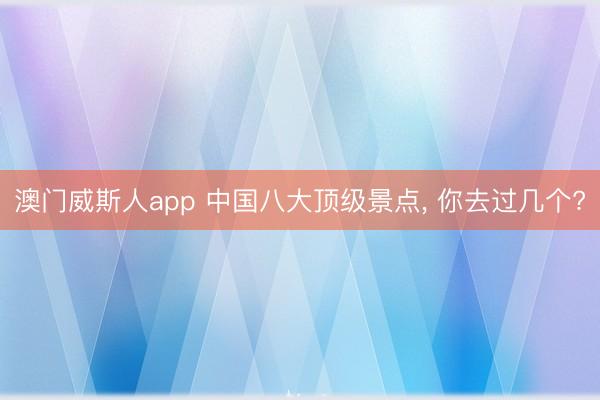 澳门威斯人app 中国八大顶级景点, 你去过几个?