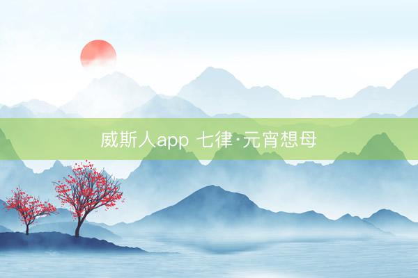 威斯人app 七律·元宵想母