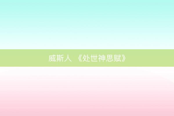 威斯人 《处世神思赋》