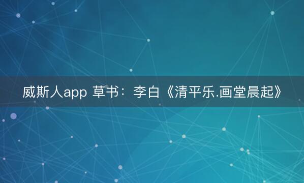 威斯人app 草书：李白《清平乐.画堂晨起》