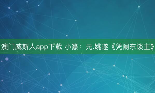 澳门威斯人app下载 小篆：元.姚遂《凭阑东谈主》