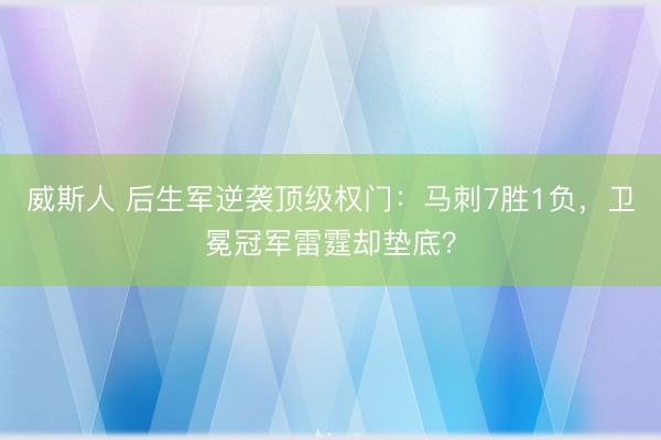 威斯人 后生军逆袭顶级权门：马刺7胜1负，卫冕冠军雷霆却垫底？