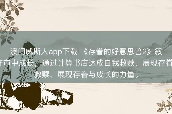 澳门威斯人app下载 《存眷的好意思兽2》叙述一位女性在齐市中成长，通过计算书店达成自我救赎，展现存眷与成长的力量。