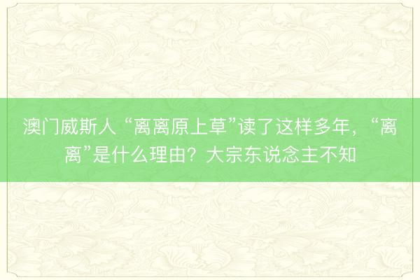 澳门威斯人 “离离原上草”读了这样多年，“离离”是什么理由？大宗东说念主不知