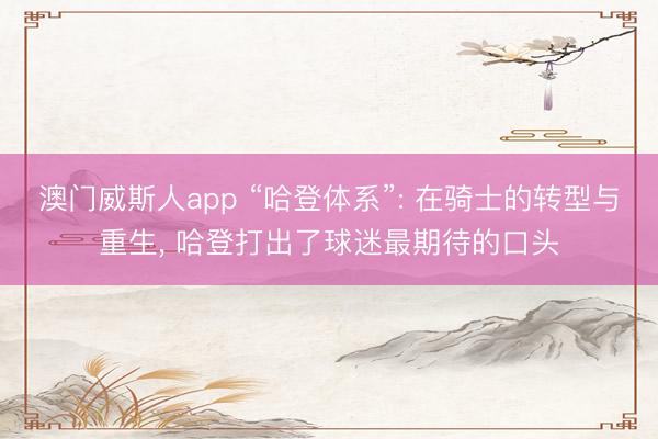 澳门威斯人app “哈登体系”: 在骑士的转型与重生， 哈登打出了球迷最期待的口头