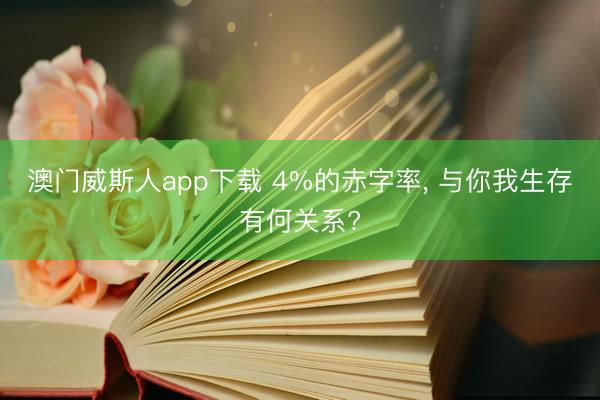 澳门威斯人app下载 4%的赤字率， 与你我生存有何关系?