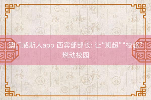 澳门威斯人app 西宾部部长: 让“班超”“校超”燃动校园
