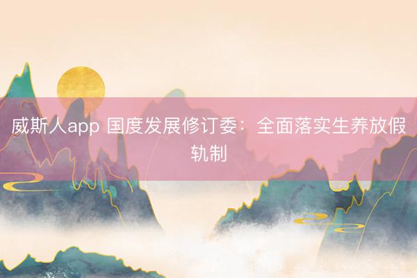 威斯人app 国度发展修订委：全面落实生养放假轨制