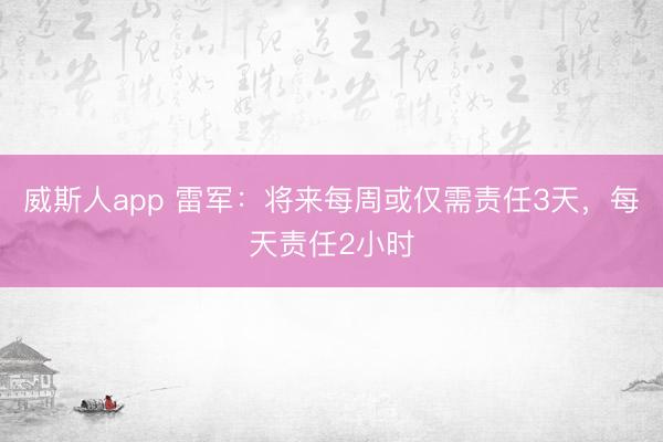 威斯人app 雷军：将来每周或仅需责任3天，每天责任2小时