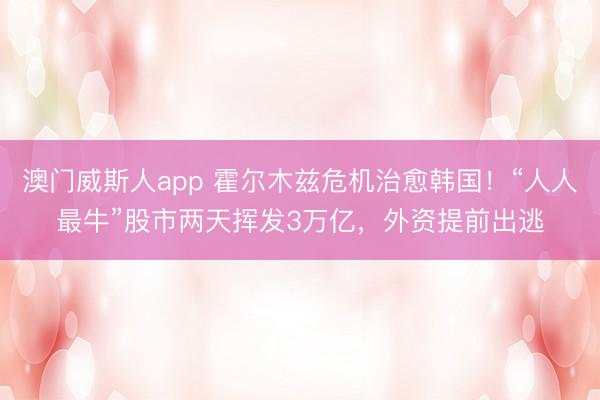 澳门威斯人app 霍尔木兹危机治愈韩国！“人人最牛”股市两天挥发3万亿，外资提前出逃