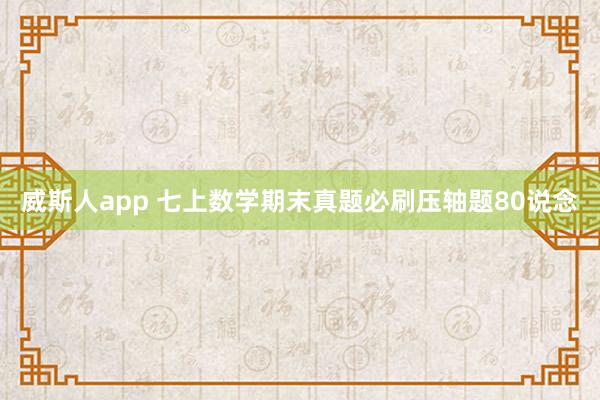 威斯人app 七上数学期末真题必刷压轴题80说念