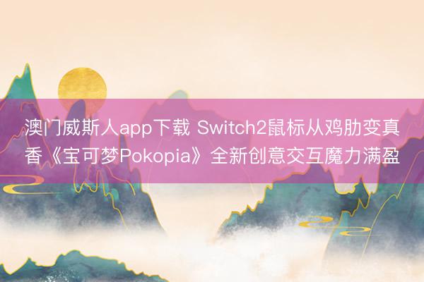 澳门威斯人app下载 Switch2鼠标从鸡肋变真香《宝可梦Pokopia》全新创意交互魔力满盈