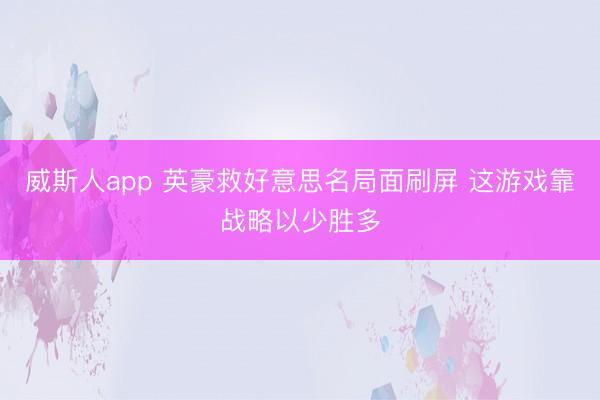 威斯人app 英豪救好意思名局面刷屏 这游戏靠战略以少胜多