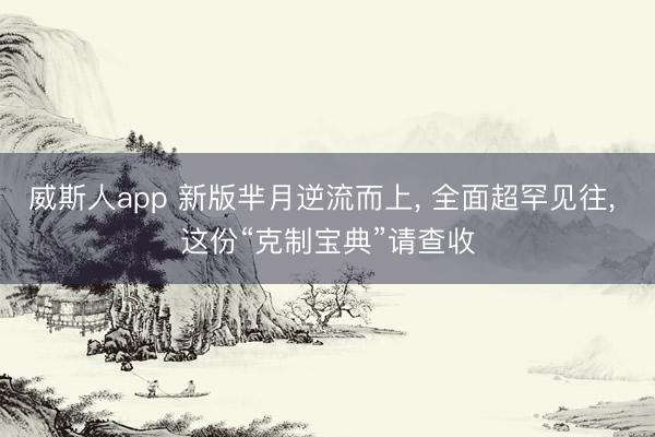 威斯人app 新版芈月逆流而上, 全面超罕见往, 这份“克制宝典”请查收