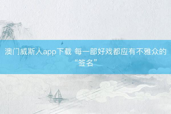 澳门威斯人app下载 每一部好戏都应有不雅众的“签名”