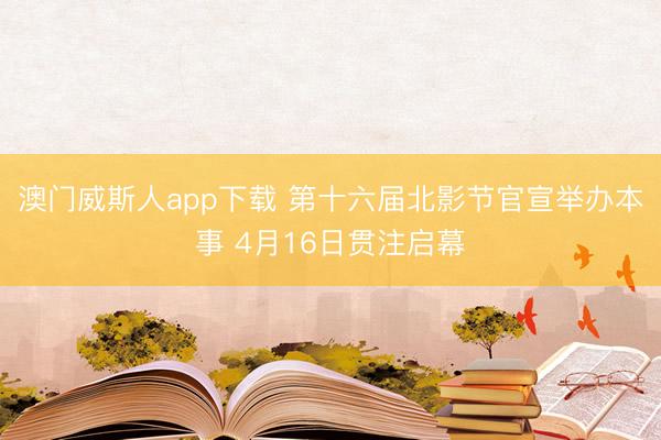 澳门威斯人app下载 第十六届北影节官宣举办本事 4月16日贯注启幕