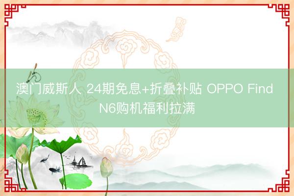 澳门威斯人 24期免息+折叠补贴 OPPO Find N6购机福利拉满